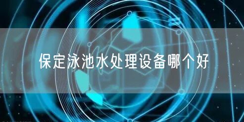 保定泳池水处理设备哪个好