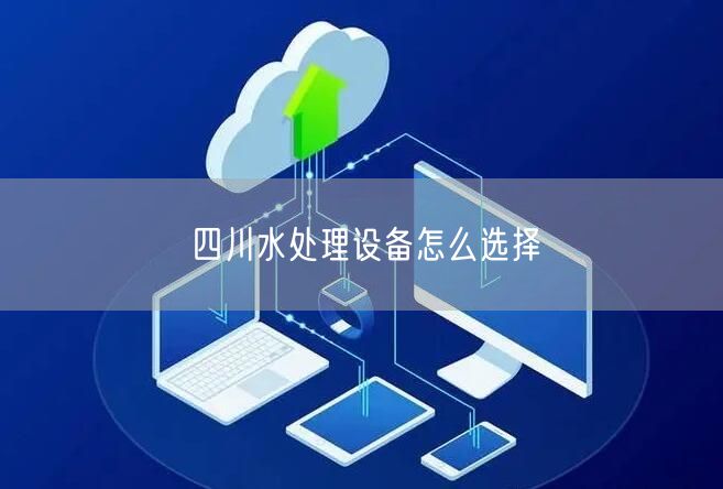 四川水处理设备怎么选择