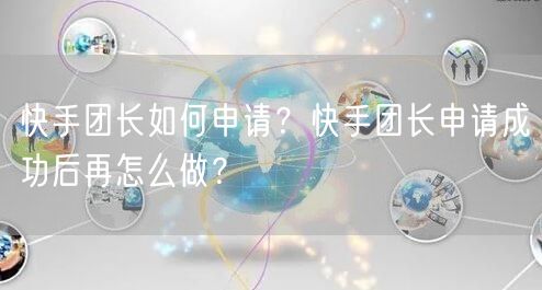 快手团长如何申请？快手团长申请成功后再怎么做？