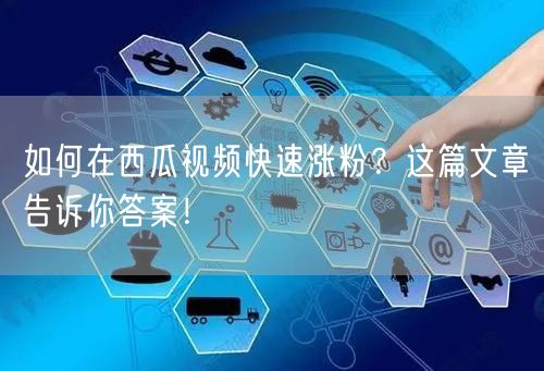 如何在西瓜视频快速涨粉？这篇文章告诉你答案！