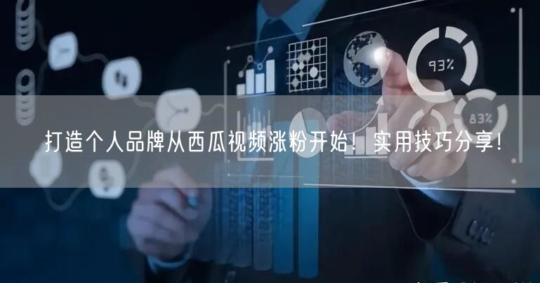 打造个人品牌从西瓜视频涨粉开始!实用技巧分享!