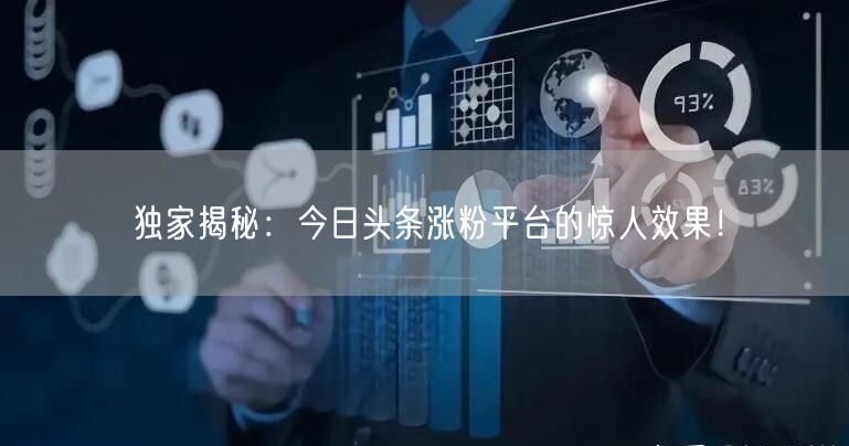 独家揭秘:今日头条涨粉平台的惊人效果!