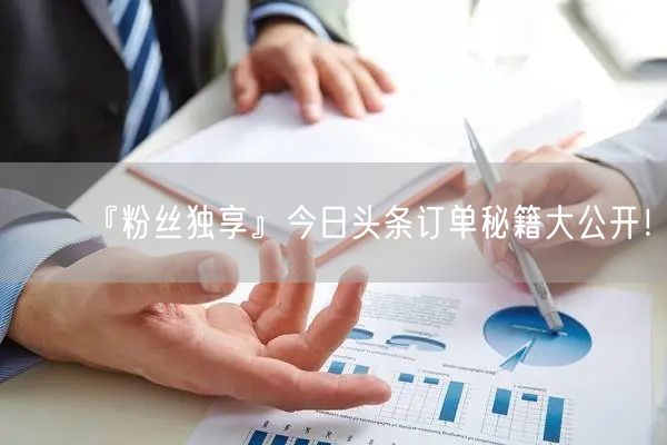 『粉丝独享』今日头条订单秘籍大公开!