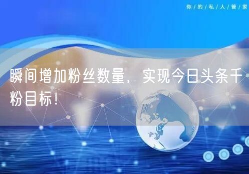 瞬间增加粉丝数量,实现今日头条千粉目标!