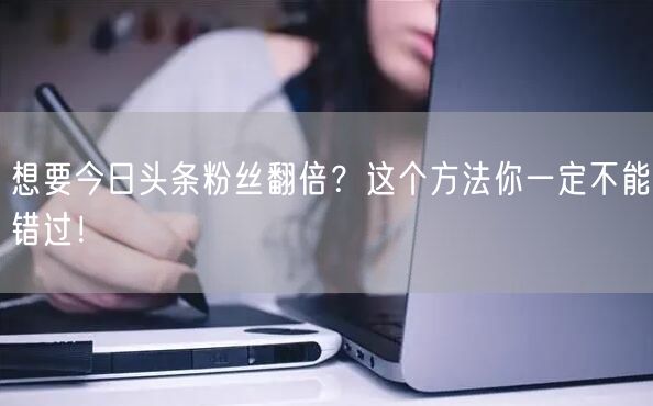 想要今日头条粉丝翻倍?这个方法你一定不能错过!