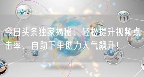 今日头条独家揭秘:轻松提升视频点击率,自助下单助力人气飙升!