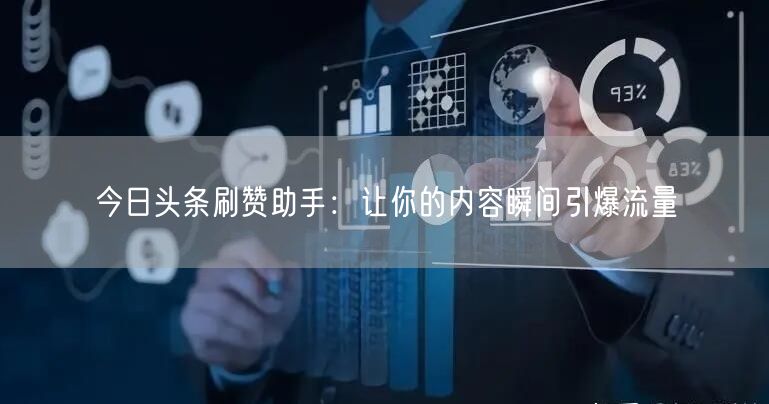 今日头条刷赞助手:让你的内容瞬间引爆流量