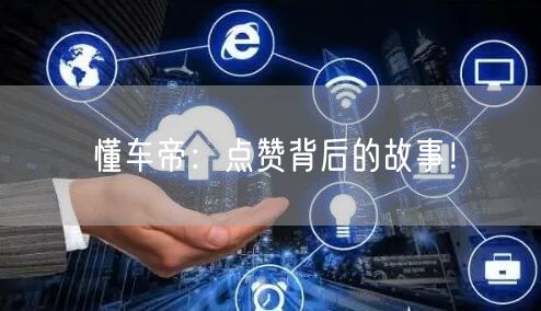 懂车帝:点赞背后的故事!