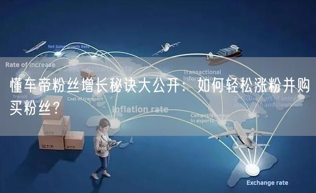 懂车帝粉丝增长秘诀大公开:如何轻松涨粉并购买粉丝?