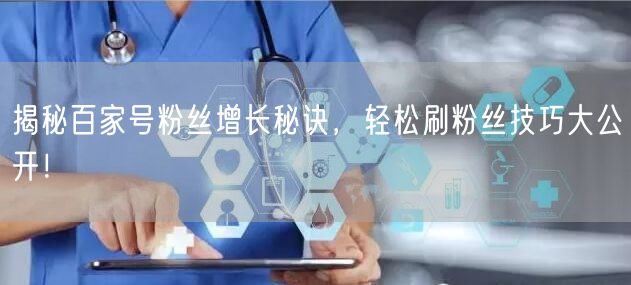 揭秘百家号粉丝增长秘诀,轻松刷粉丝技巧大公开!
