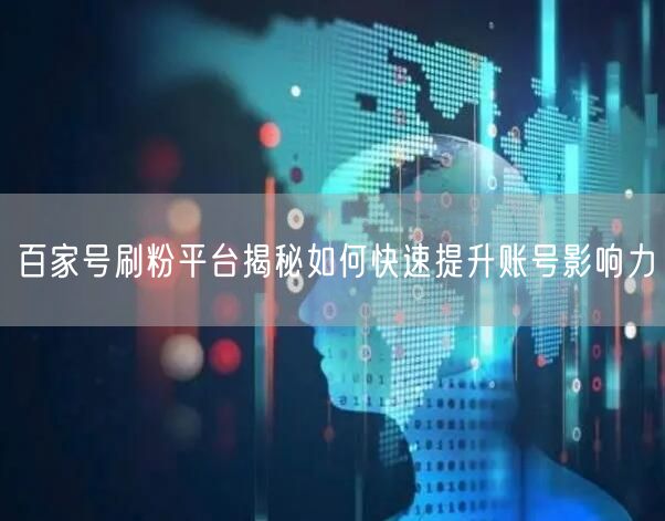 百家号刷粉平台揭秘如何快速提升账号影响力