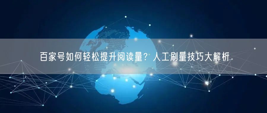 百家号如何轻松提升阅读量?人工刷量技巧大解析