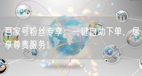 百家号粉丝专享:一键自助下单,尽享尊贵服务!