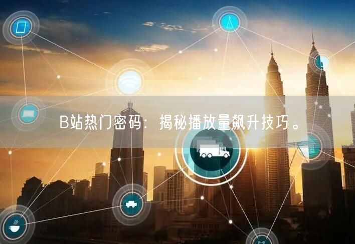 B站热门密码:揭秘播放量飙升技巧。