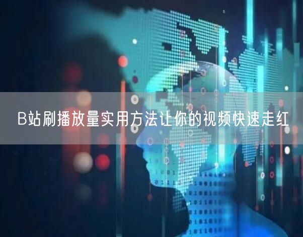 B站刷播放量实用方法让你的视频快速走红