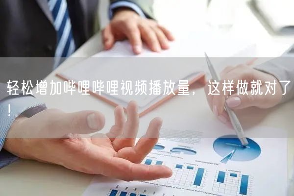 轻松增加哔哩哔哩视频播放量,这样做就对了!