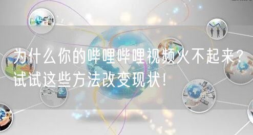 为什么你的哔哩哔哩视频火不起来?试试这些方法改变现状!