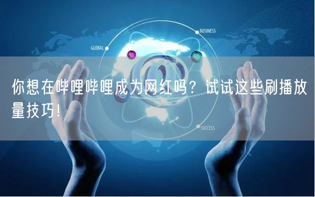 你想在哔哩哔哩成为网红吗?试试这些刷播放量技巧!