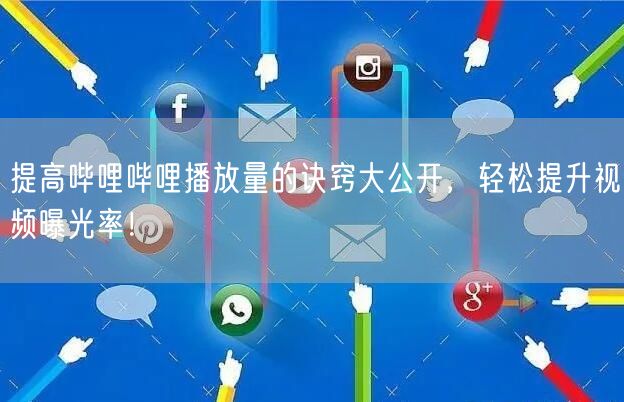 提高哔哩哔哩播放量的诀窍大公开,轻松提升视频曝光率!