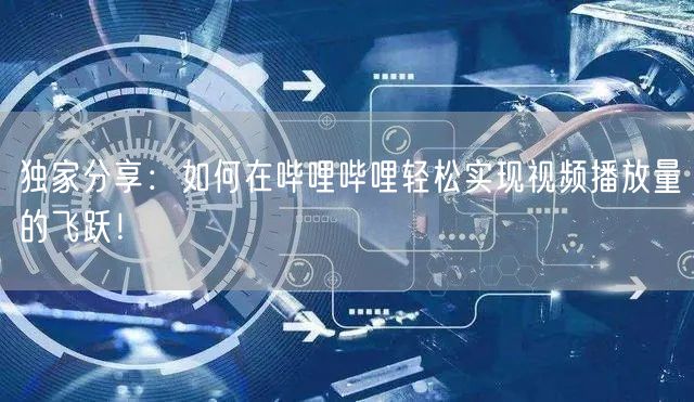独家分享:如何在哔哩哔哩轻松实现视频播放量的飞跃!