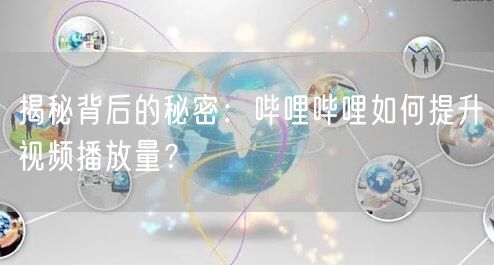 揭秘背后的秘密:哔哩哔哩如何提升视频播放量?