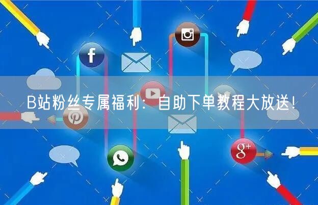 B站粉丝专属福利：自助下单教程大放送！