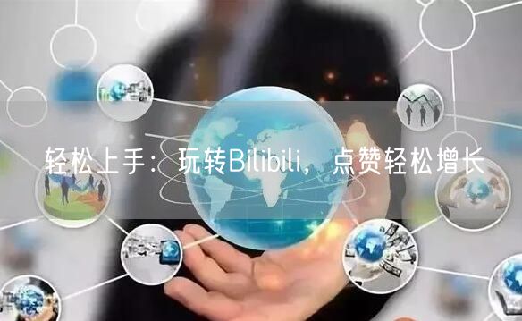 轻松上手:玩转Bilibili,点赞轻松增长