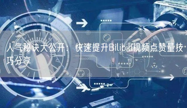 人气秘诀大公开:快速提升Bilibili视频点赞量技巧分享