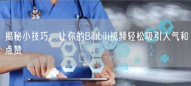 揭秘小技巧:让你的Bilibili视频轻松吸引人气和点赞