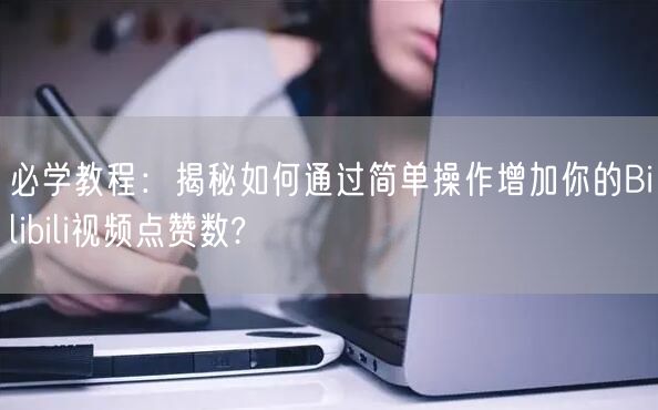 必学教程:揭秘如何通过简单操作增加你的Bilibili视频点赞数?