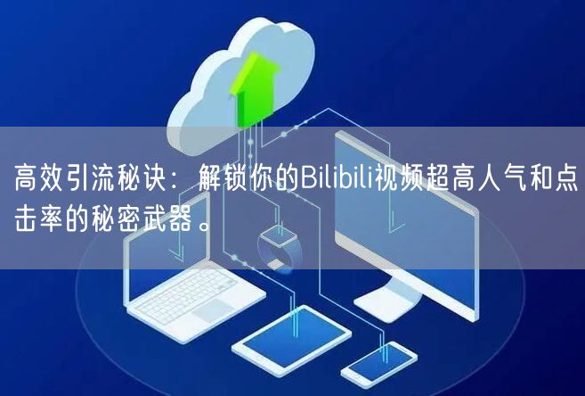 高效引流秘诀:解锁你的Bilibili视频超高人气和点击率的秘密武器。