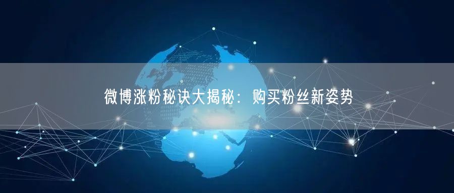 微博涨粉秘诀大揭秘:购买粉丝新姿势