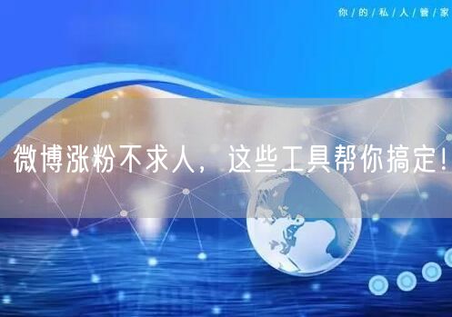 微博涨粉不求人,这些工具帮你搞定!