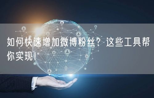 如何快速增加微博粉丝?这些工具帮你实现!