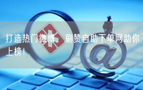 打造热门微博，刷赞自助下单网助你上榜！