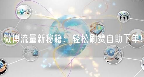 微博流量新秘籍：轻松刷赞自助下单！