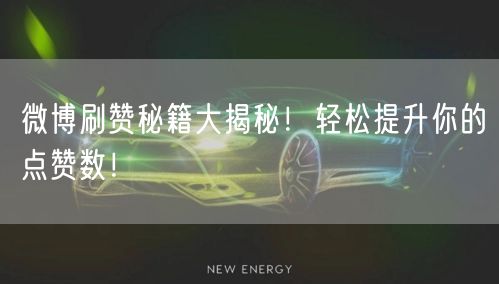 微博刷赞秘籍大揭秘!轻松提升你的点赞数!