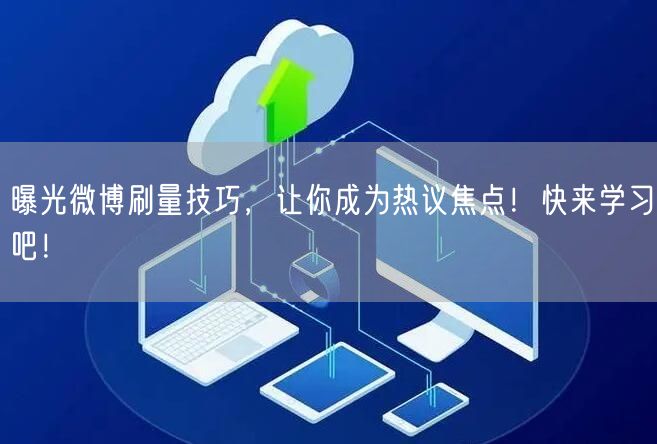 曝光微博刷量技巧,让你成为热议焦点!快来学习吧!