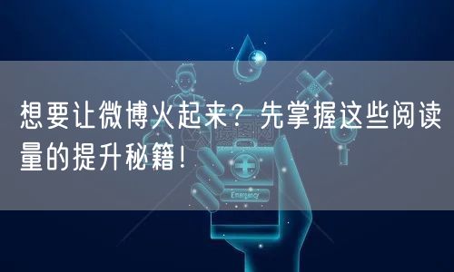 想要让微博火起来？先掌握这些阅读量的提升秘籍！