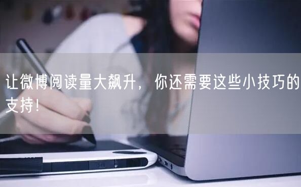 让微博阅读量大飙升,你还需要这些小技巧的支持!
