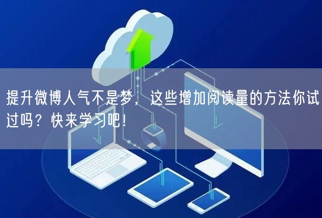 提升微博人气不是梦,这些增加阅读量的方法你试过吗?快来学习吧!