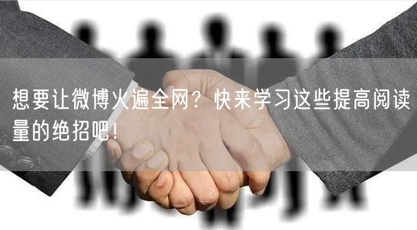 想要让微博火遍全网?快来学习这些提高阅读量的绝招吧!