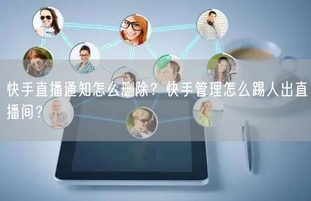 快手直播通知怎么删除？快手管理怎么踢人出直播间？