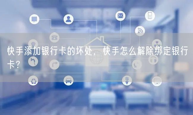 快手添加银行卡的坏处，快手怎么解除绑定银行卡？