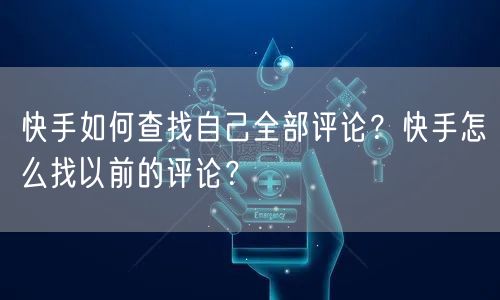 快手如何查找自己全部评论？快手怎么找以前的评论？