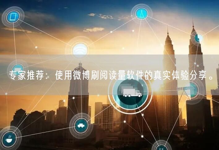 专家推荐:使用微博刷阅读量软件的真实体验分享。