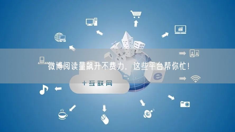 微博阅读量飙升不费力,这些平台帮你忙!