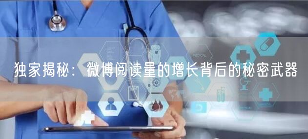独家揭秘:微博阅读量的增长背后的秘密武器