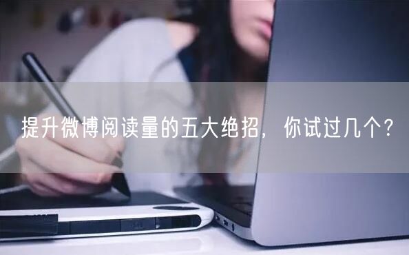 提升微博阅读量的五大绝招，你试过几个？