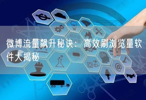 微博流量飙升秘诀:高效刷浏览量软件大揭秘